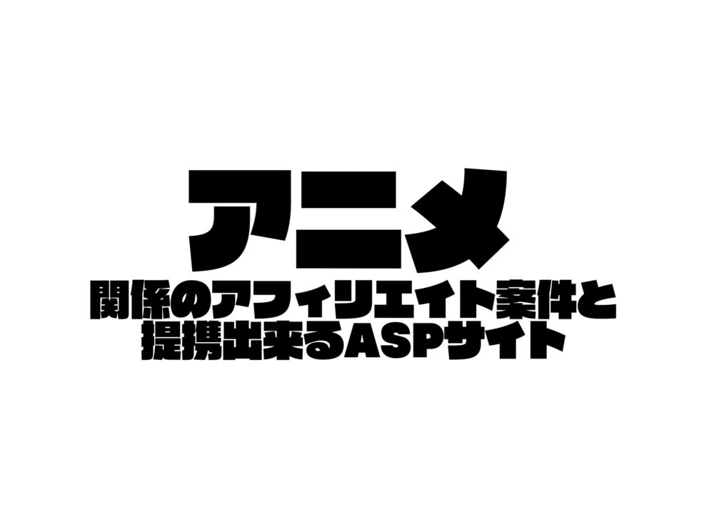 アニメ系アフィリエイトの稼ぎ方 提携可能aspサイトと報酬比較 22年 Affilist